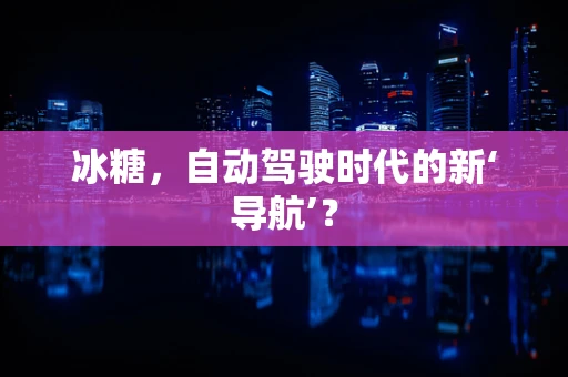冰糖，自动驾驶时代的新‘导航’？