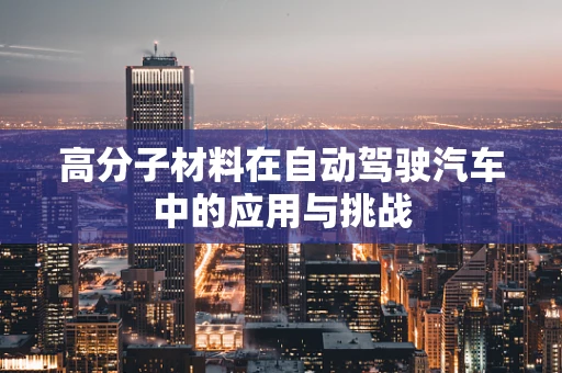 高分子材料在自动驾驶汽车中的应用与挑战