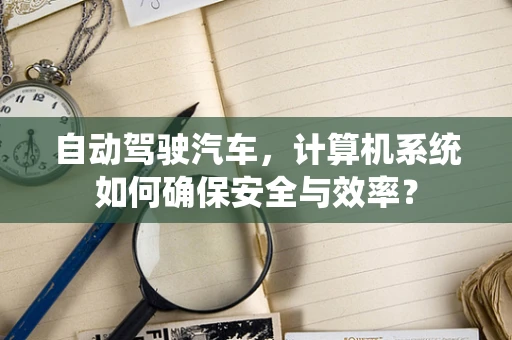 自动驾驶汽车，计算机系统如何确保安全与效率？