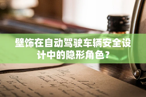 壁饰在自动驾驶车辆安全设计中的隐形角色？