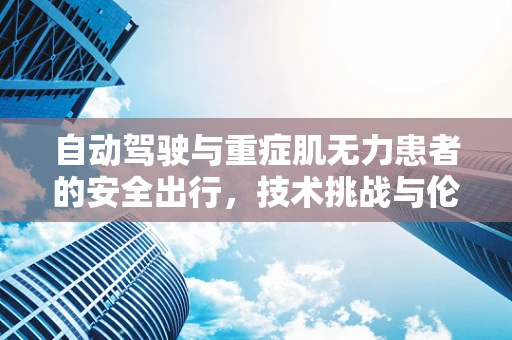 自动驾驶与重症肌无力患者的安全出行，技术挑战与伦理考量