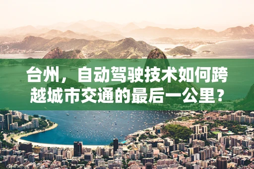台州，自动驾驶技术如何跨越城市交通的最后一公里？