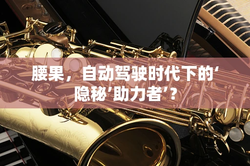腰果，自动驾驶时代下的‘隐秘’助力者’？