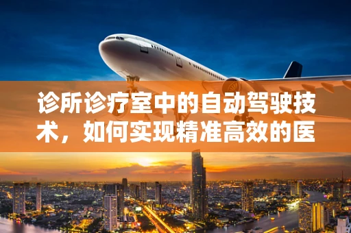 诊所诊疗室中的自动驾驶技术，如何实现精准高效的医疗导航？