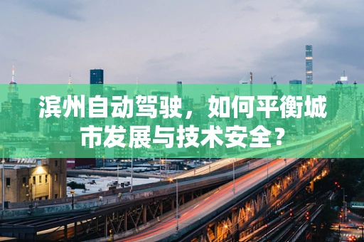滨州自动驾驶，如何平衡城市发展与技术安全？