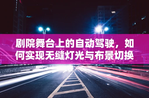 剧院舞台上的自动驾驶，如何实现无缝灯光与布景切换？