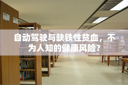 自动驾驶与缺铁性贫血，不为人知的健康风险？
