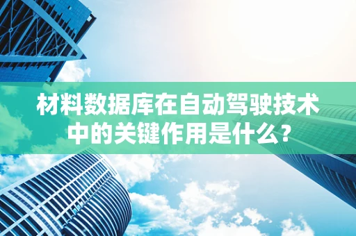 材料数据库在自动驾驶技术中的关键作用是什么？