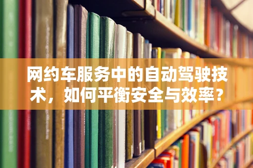网约车服务中的自动驾驶技术，如何平衡安全与效率？