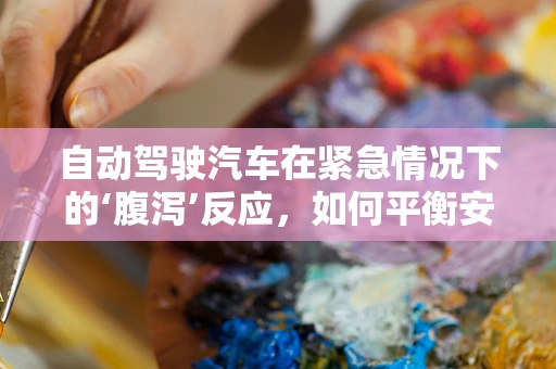 自动驾驶汽车在紧急情况下的‘腹泻’反应，如何平衡安全与乘客舒适？