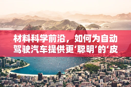 材料科学前沿，如何为自动驾驶汽车提供更‘聪明’的‘皮肤’？