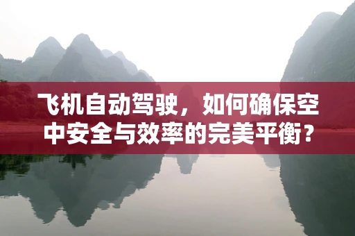 飞机自动驾驶，如何确保空中安全与效率的完美平衡？