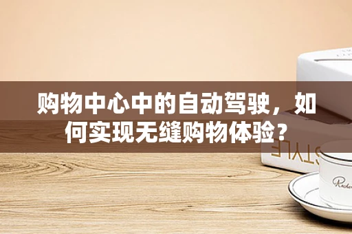 购物中心中的自动驾驶，如何实现无缝购物体验？