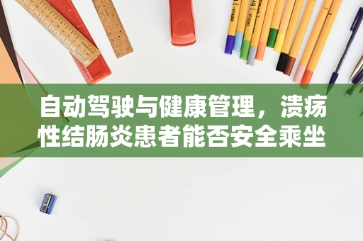 自动驾驶与健康管理，溃疡性结肠炎患者能否安全乘坐？