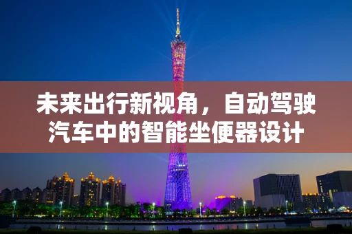 未来出行新视角，自动驾驶汽车中的智能坐便器设计