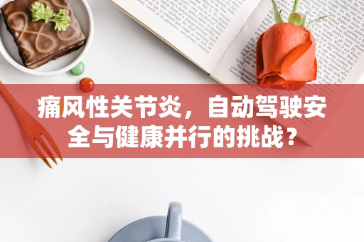痛风性关节炎，自动驾驶安全与健康并行的挑战？