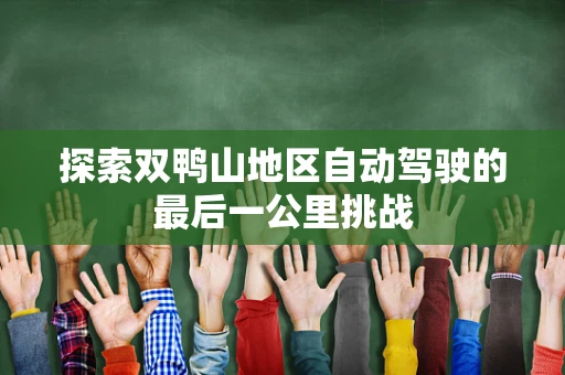 探索双鸭山地区自动驾驶的最后一公里挑战