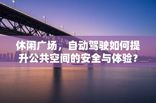休闲广场，自动驾驶如何提升公共空间的安全与体验？