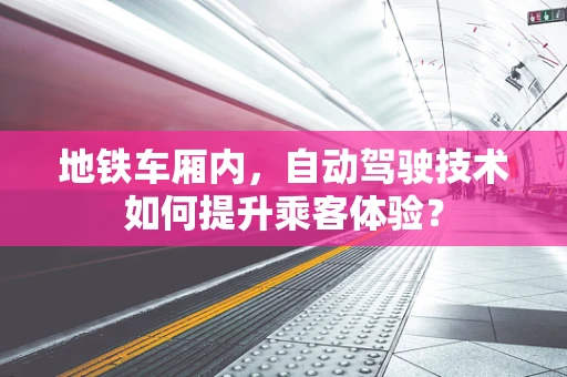 地铁车厢内，自动驾驶技术如何提升乘客体验？