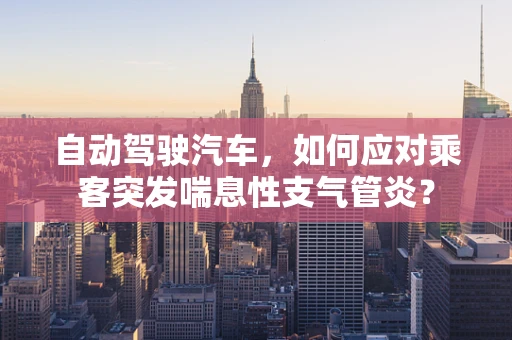 自动驾驶汽车，如何应对乘客突发喘息性支气管炎？