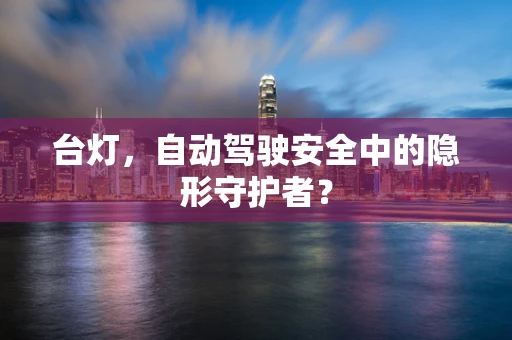 台灯，自动驾驶安全中的隐形守护者？