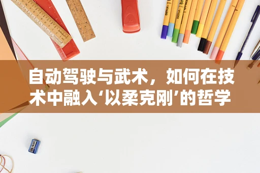 自动驾驶与武术，如何在技术中融入‘以柔克刚’的哲学？
