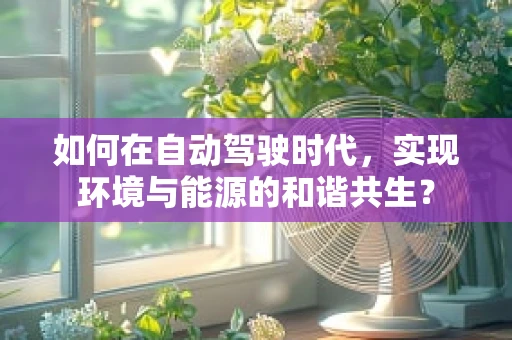如何在自动驾驶时代，实现环境与能源的和谐共生？