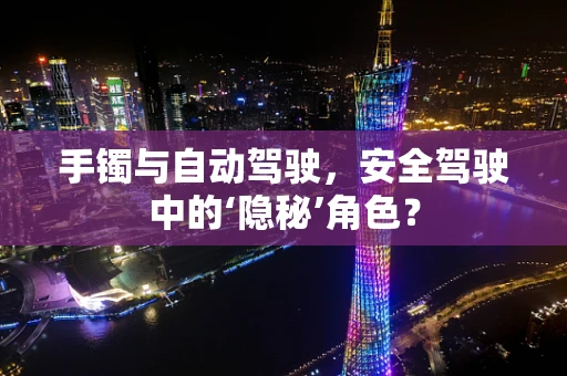 手镯与自动驾驶，安全驾驶中的‘隐秘’角色？
