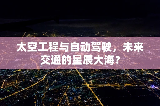 太空工程与自动驾驶，未来交通的星辰大海？