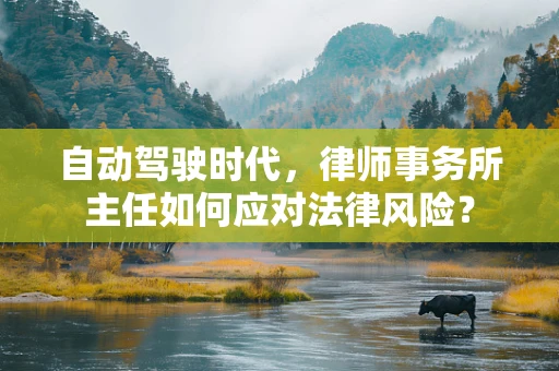 自动驾驶时代，律师事务所主任如何应对法律风险？