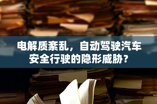 电解质紊乱，自动驾驶汽车安全行驶的隐形威胁？