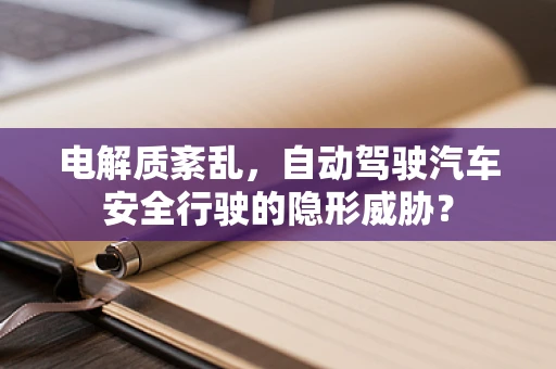 电解质紊乱，自动驾驶汽车安全行驶的隐形威胁？