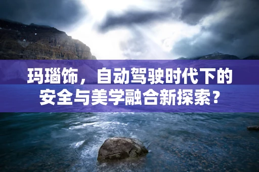 玛瑙饰，自动驾驶时代下的安全与美学融合新探索？