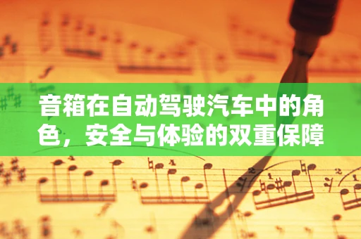 音箱在自动驾驶汽车中的角色，安全与体验的双重保障？