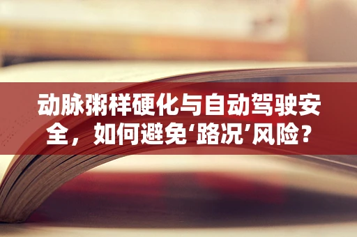 动脉粥样硬化与自动驾驶安全，如何避免‘路况’风险？