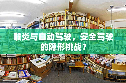 喉炎与自动驾驶，安全驾驶的隐形挑战？