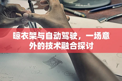 晾衣架与自动驾驶，一场意外的技术融合探讨