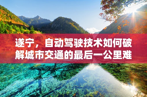 遂宁，自动驾驶技术如何破解城市交通的最后一公里难题？