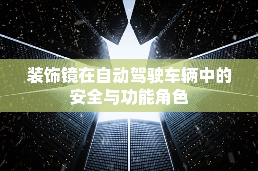装饰镜在自动驾驶车辆中的安全与功能角色