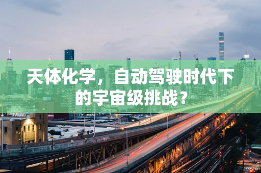 天体化学，自动驾驶时代下的宇宙级挑战？