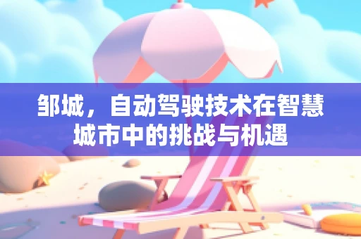 邹城，自动驾驶技术在智慧城市中的挑战与机遇