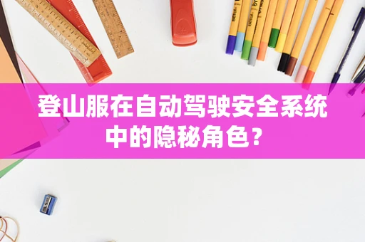 登山服在自动驾驶安全系统中的隐秘角色？