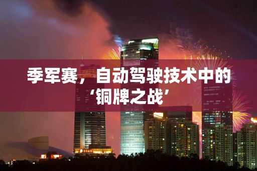 季军赛，自动驾驶技术中的‘铜牌之战’