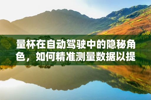 量杯在自动驾驶中的隐秘角色，如何精准测量数据以提升算法精度？