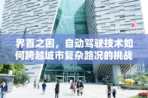 界首之困，自动驾驶技术如何跨越城市复杂路况的挑战？