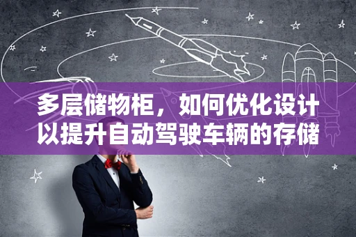 多层储物柜，如何优化设计以提升自动驾驶车辆的存储效率与安全性？