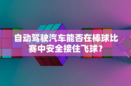 自动驾驶汽车能否在棒球比赛中安全接住飞球？