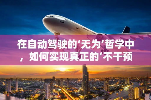 在自动驾驶的‘无为’哲学中，如何实现真正的‘不干预’？