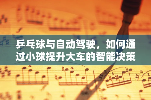 乒乓球与自动驾驶，如何通过小球提升大车的智能决策？