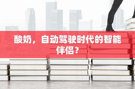 酸奶，自动驾驶时代的智能伴侣？